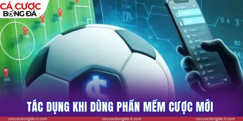Tác dụng khi dùng phần mềm cược mới